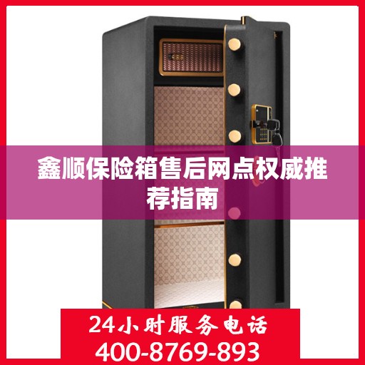 鑫顺保险箱售后网点权威推荐指南