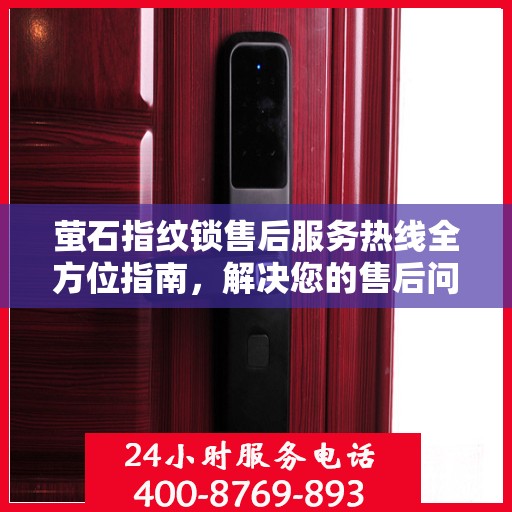萤石指纹锁售后服务热线全方位指南，解决您的售后问题，享受无忧体验