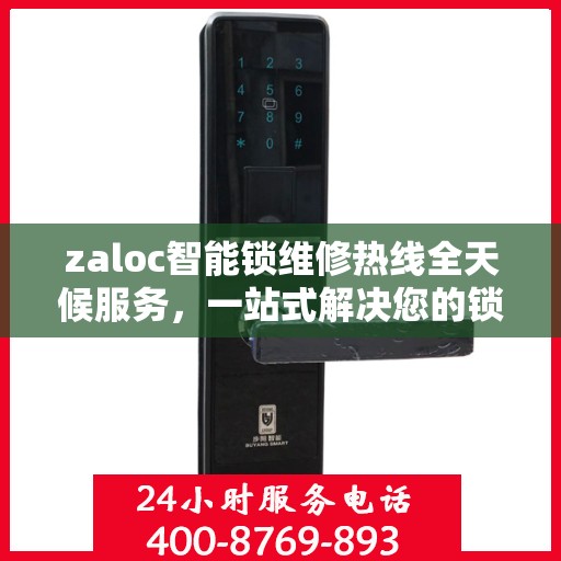 zaloc智能锁维修热线全天候服务，一站式解决您的锁具问题