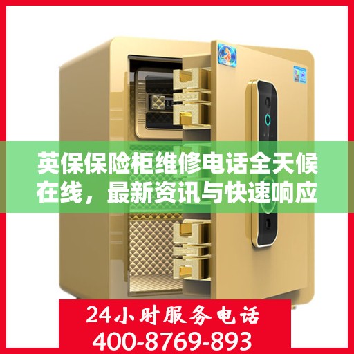 英保保险柜维修电话全天候在线，最新资讯与快速响应服务