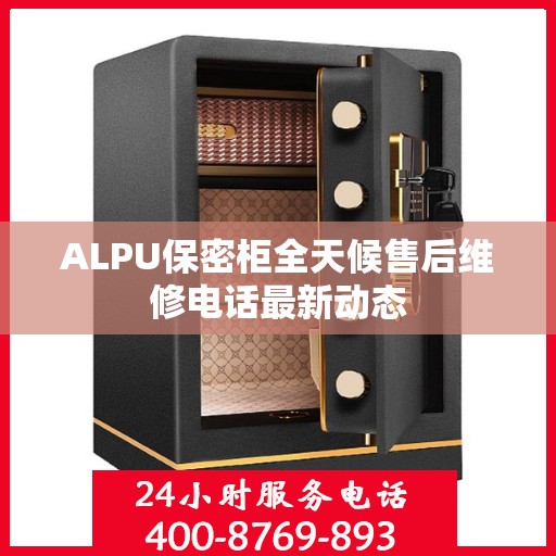 ALPU保密柜全天候售后维修电话最新动态