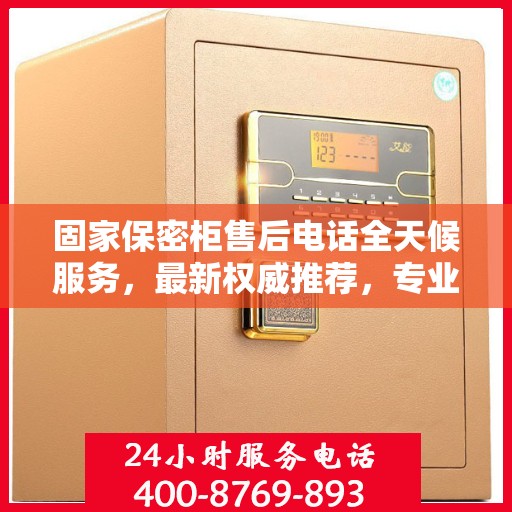 固家保密柜售后电话全天候服务，最新权威推荐，专业保障您的安全需求