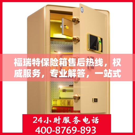 福瑞特保险箱售后热线，权威服务，专业解答，一站式保障您的安全需求