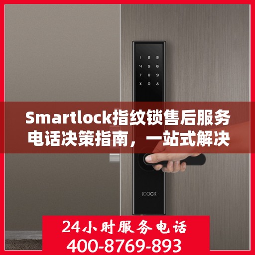 Smartlock指纹锁售后服务电话决策指南，一站式解决方案