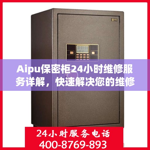 Aipu保密柜24小时维修服务详解，快速解决您的维修难题