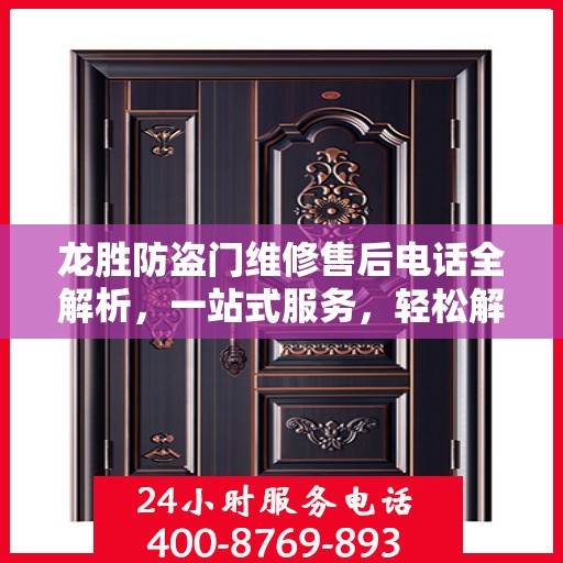 龙胜防盗门维修售后电话全解析，一站式服务，轻松解决您的维修难题