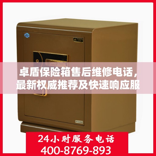 卓盾保险箱售后维修电话，最新权威推荐及快速响应服务