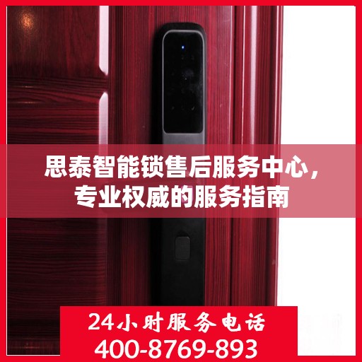思泰智能锁售后服务中心，专业权威的服务指南