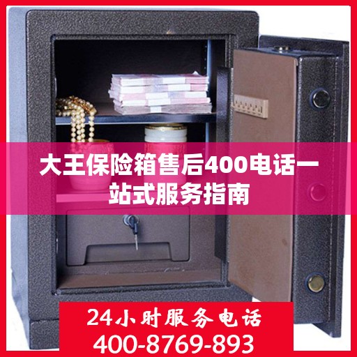 大王保险箱售后400电话一站式服务指南