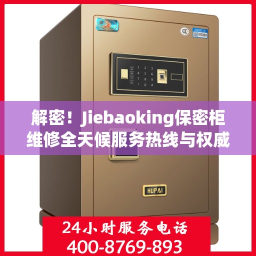 解密！Jiebaoking保密柜维修全天候服务热线与权威指南