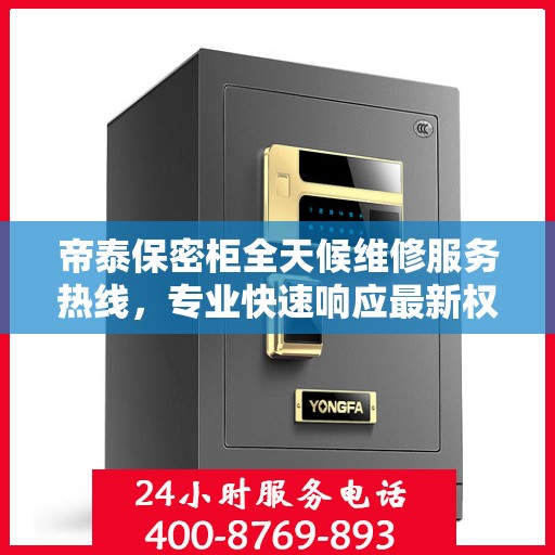 帝泰保密柜全天候维修服务热线，专业快速响应最新权威推荐