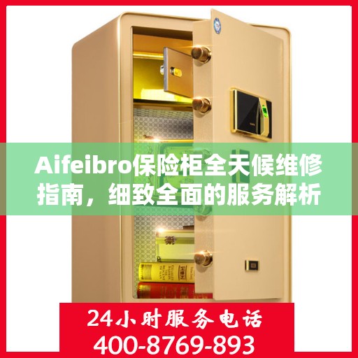 Aifeibro保险柜全天候维修指南，细致全面的服务解析