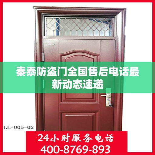 秦泰防盗门全国售后电话最新动态速递
