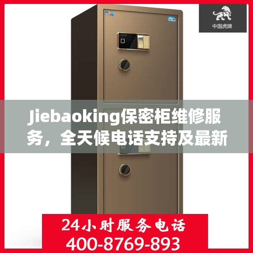 Jiebaoking保密柜维修服务，全天候电话支持及最新资讯同步更新