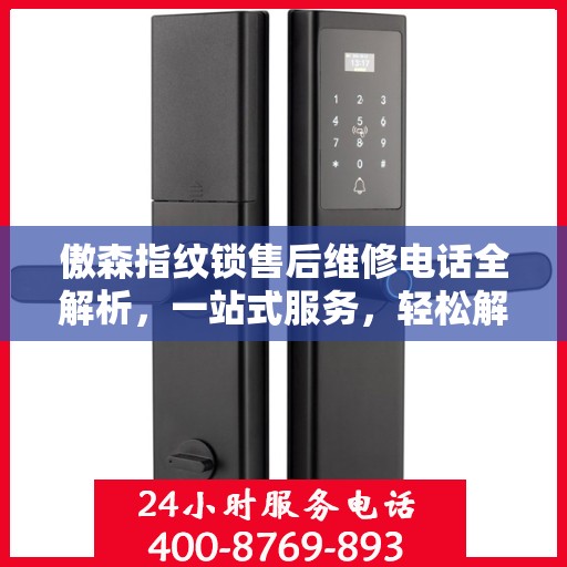 傲森指纹锁售后维修电话全解析，一站式服务，轻松解决您的困扰