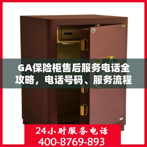 GA保险柜售后服务电话全攻略，电话号码、服务流程及更多细节揭秘