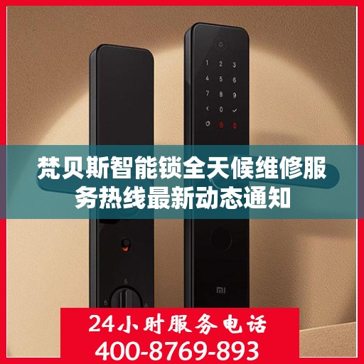 梵贝斯智能锁全天候维修服务热线最新动态通知