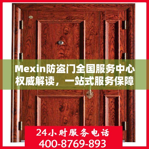 Mexin防盗门全国服务中心权威解读，一站式服务保障您的安全之门