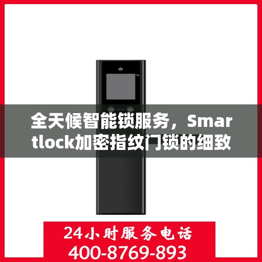 全天候智能锁服务，Smartlock加密指纹门锁的细致守护与24小时售后支持