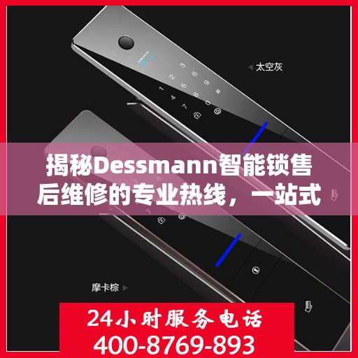 揭秘Dessmann智能锁售后维修的专业热线，一站式服务解决您的锁事烦恼！