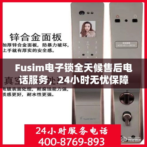 Fusim电子锁全天候售后电话服务，24小时无忧保障