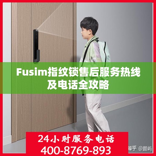 Fusim指纹锁售后服务热线及电话全攻略
