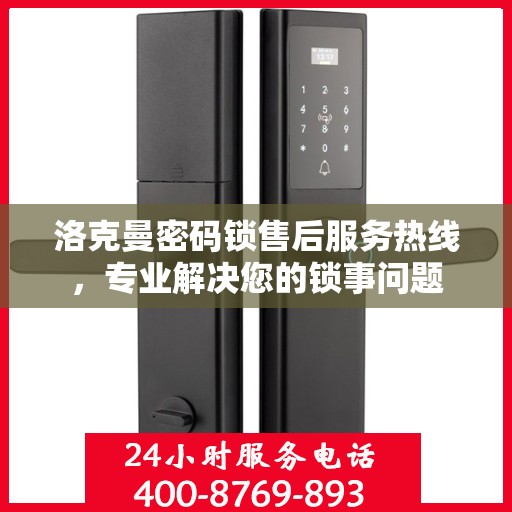 洛克曼密码锁售后服务热线，专业解决您的锁事问题
