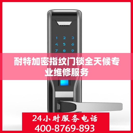 耐特加密指纹门锁全天候专业维修服务