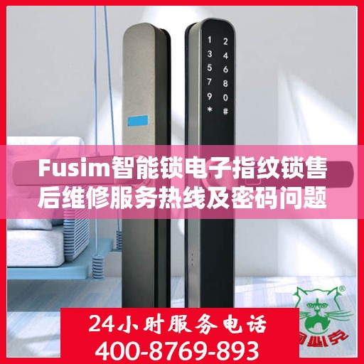 Fusim智能锁电子指纹锁售后维修服务热线及密码问题解决方案