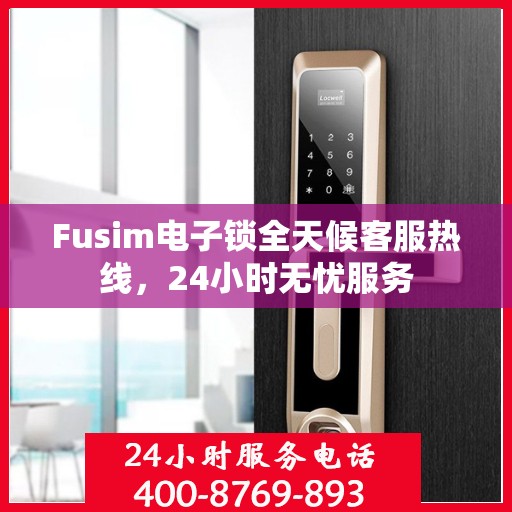 Fusim电子锁全天候客服热线，24小时无忧服务