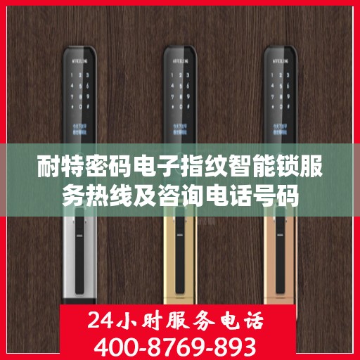 耐特密码电子指纹智能锁服务热线及咨询电话号码