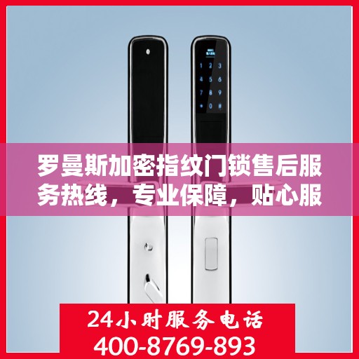 罗曼斯加密指纹门锁售后服务热线，专业保障，贴心服务