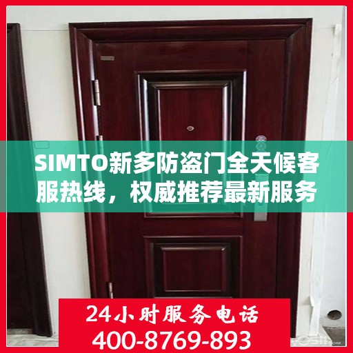 SIMTO新多防盗门全天候客服热线，权威推荐最新服务热线，全天候为您服务