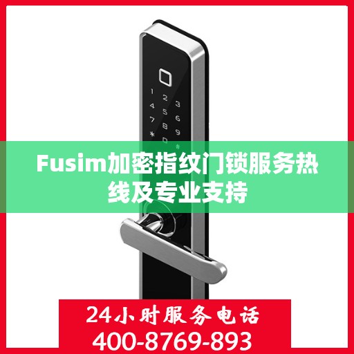 Fusim加密指纹门锁服务热线及专业支持