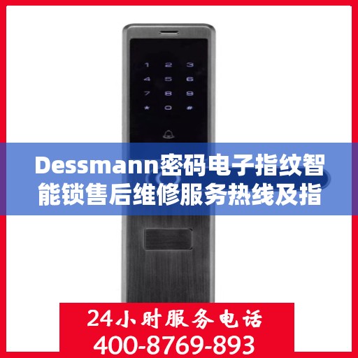 Dessmann密码电子指纹智能锁售后维修服务热线及指南