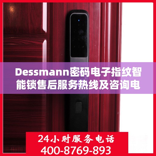 Dessmann密码电子指纹智能锁售后服务热线及咨询电话号码全解析