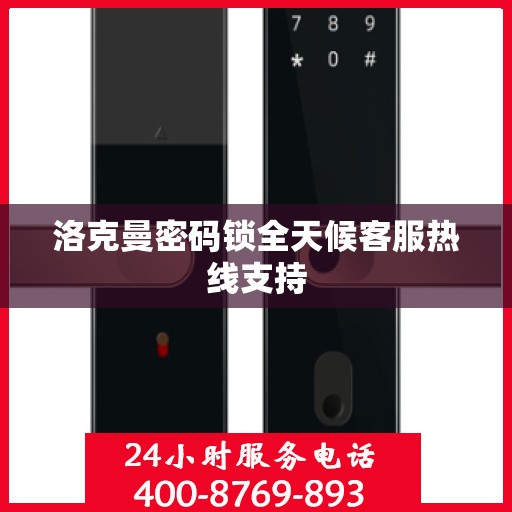 洛克曼密码锁全天候客服热线支持
