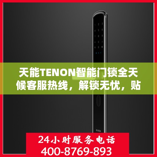 天能TENON智能门锁全天候客服热线，解锁无忧，贴心服务随时在线