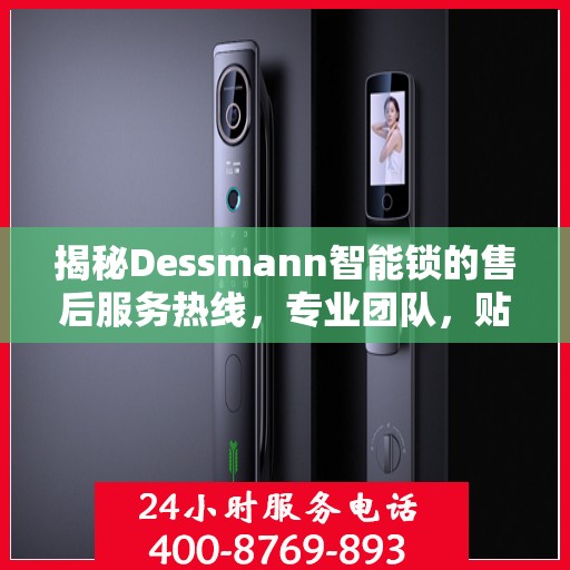 揭秘Dessmann智能锁的售后服务热线，专业团队，贴心服务！