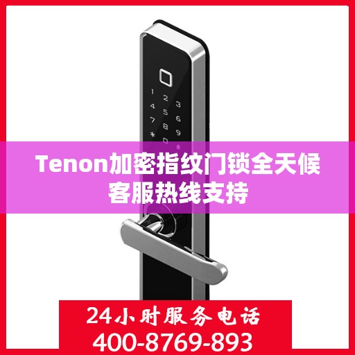 Tenon加密指纹门锁全天候客服热线支持