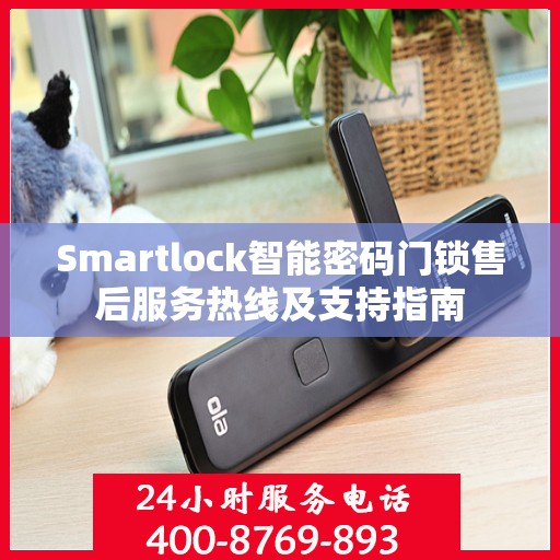 Smartlock智能密码门锁售后服务热线及支持指南