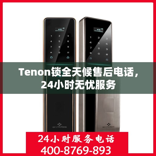 Tenon锁全天候售后电话，24小时无忧服务