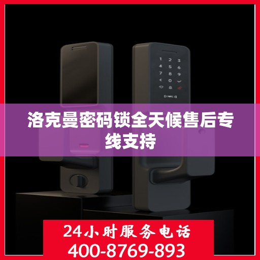 洛克曼密码锁全天候售后专线支持