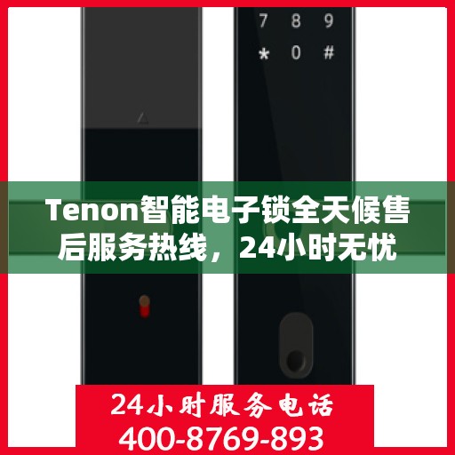 Tenon智能电子锁全天候售后服务热线，24小时无忧维修支持