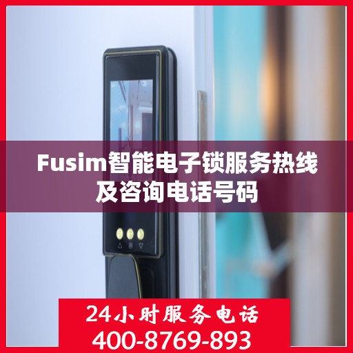 Fusim智能电子锁服务热线及咨询电话号码