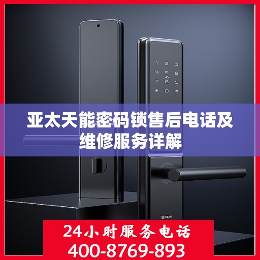 亚太天能密码锁售后电话及维修服务详解