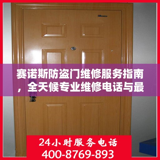 赛诺斯防盗门维修服务指南，全天候专业维修电话与最新攻略速递