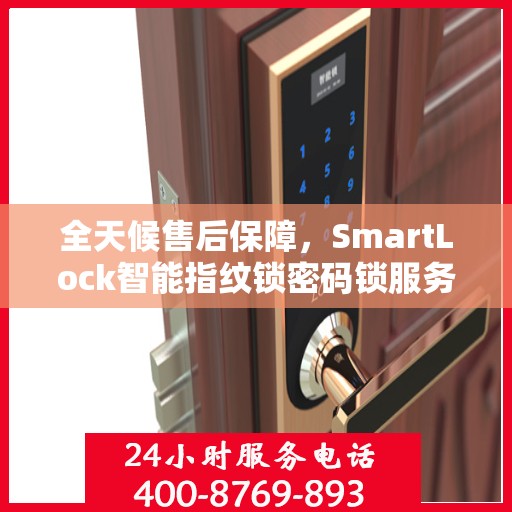 全天候售后保障，SmartLock智能指纹锁密码锁服务热线