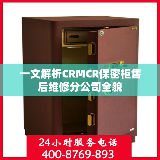 一文解析CRMCR保密柜售后维修分公司全貌