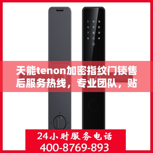 天能tenon加密指纹门锁售后服务热线，专业团队，贴心保障您的安全锁事无忧